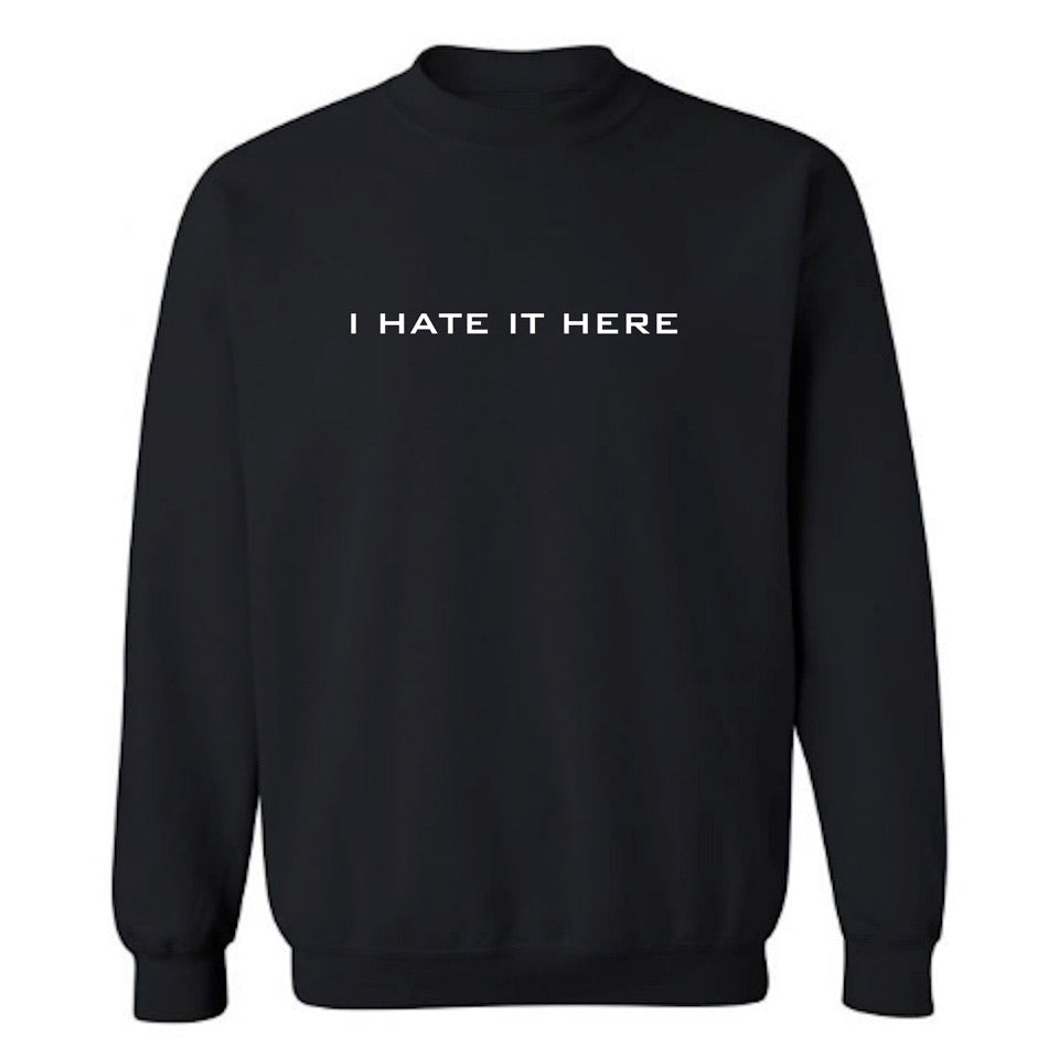 I HATE IT HERE SWEATSHIRT